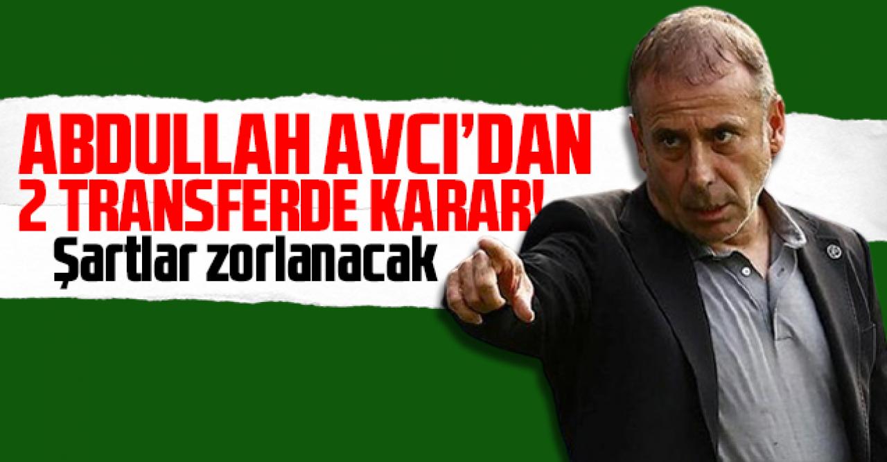 Abdullah Avcı iki transferde kararını verdi! O isim için şartlar zorlanacak