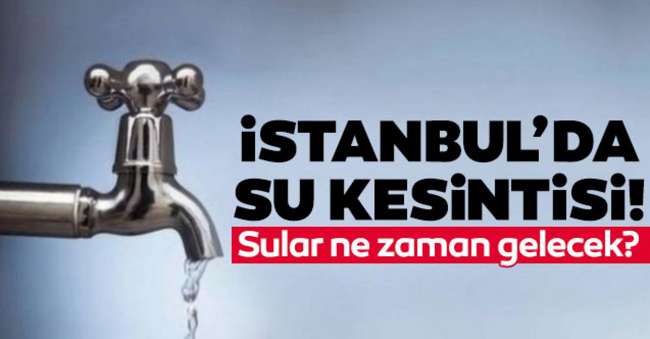 İstanbul'da su kesintisi! Sular ne zaman gelecek? 25 Ağustos 2021 Çarşamba