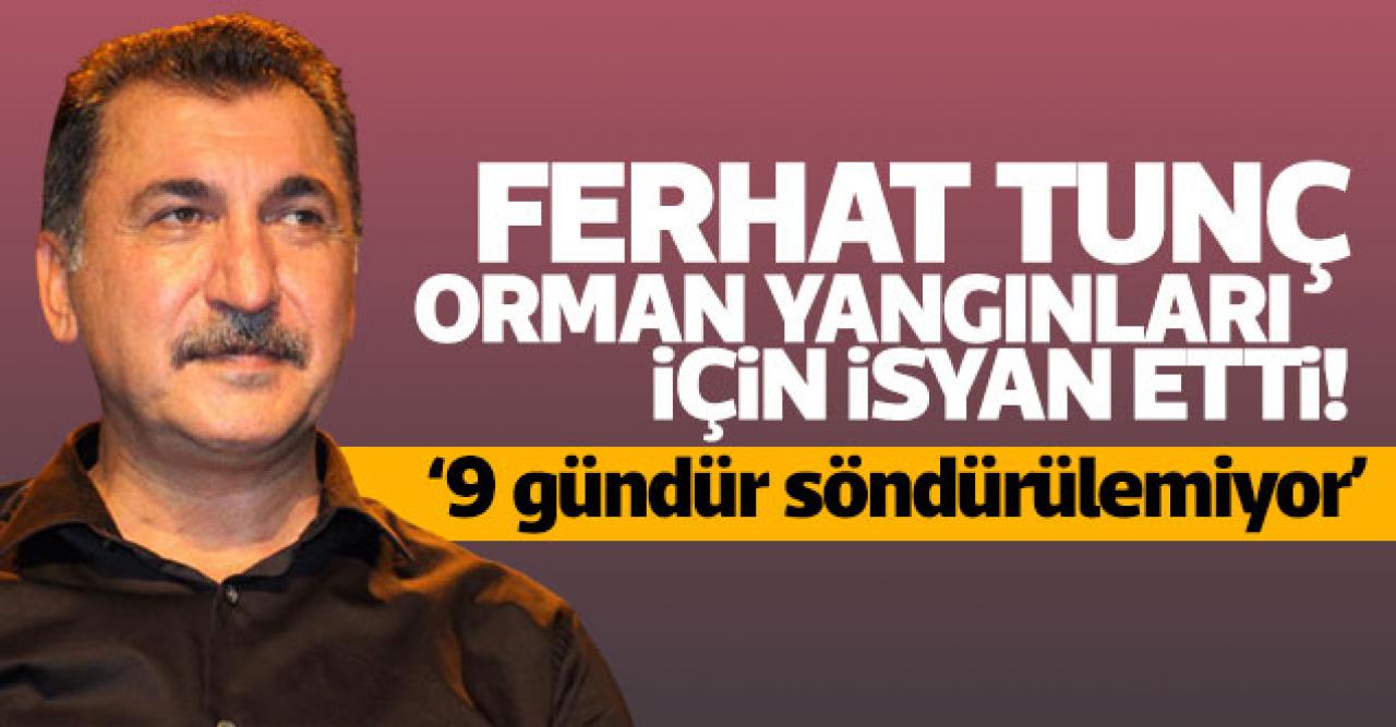 Sanatçı Ferhat Tunç: Söndürmeyi geciktirmek büyük bir suçtur