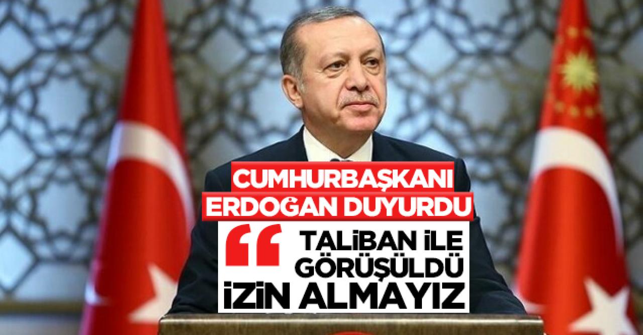 Cumhurbaşkanı Recep Tayyip Erdoğan Erdoğan: Taliban ile görüşüldü, kimseden izin almayız