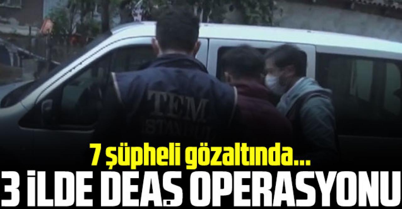 İstanbul merkezli 3 ilde DEAŞ operasyonu: 7 gözaltı