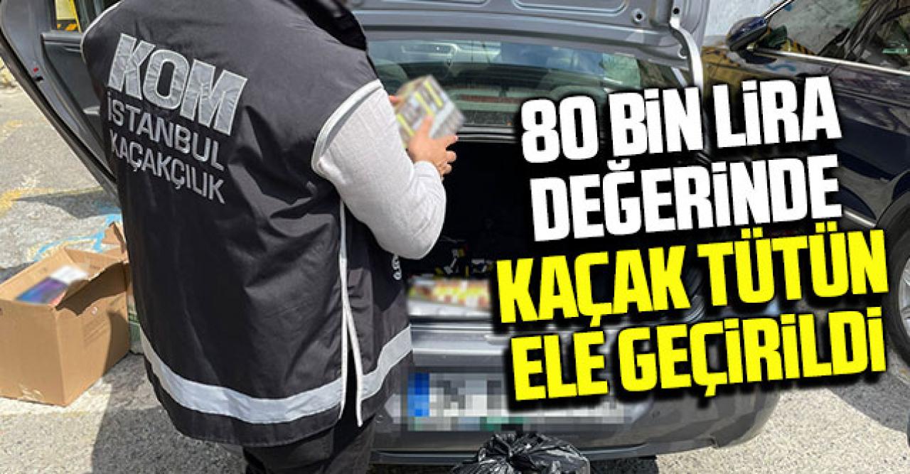 Fatih'te 80 bin liralık kaçak tütün operasyonu!