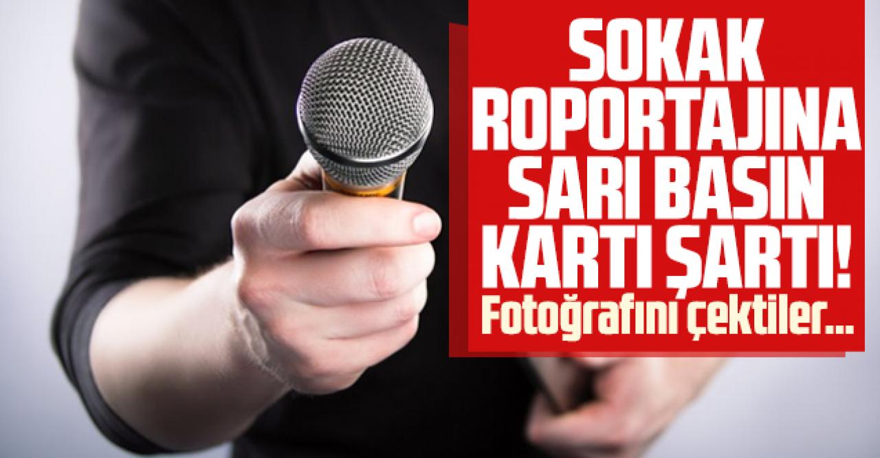 Sokak röportajlarına sarı basın kartı şartı! Fotoğraflarını çektiler...