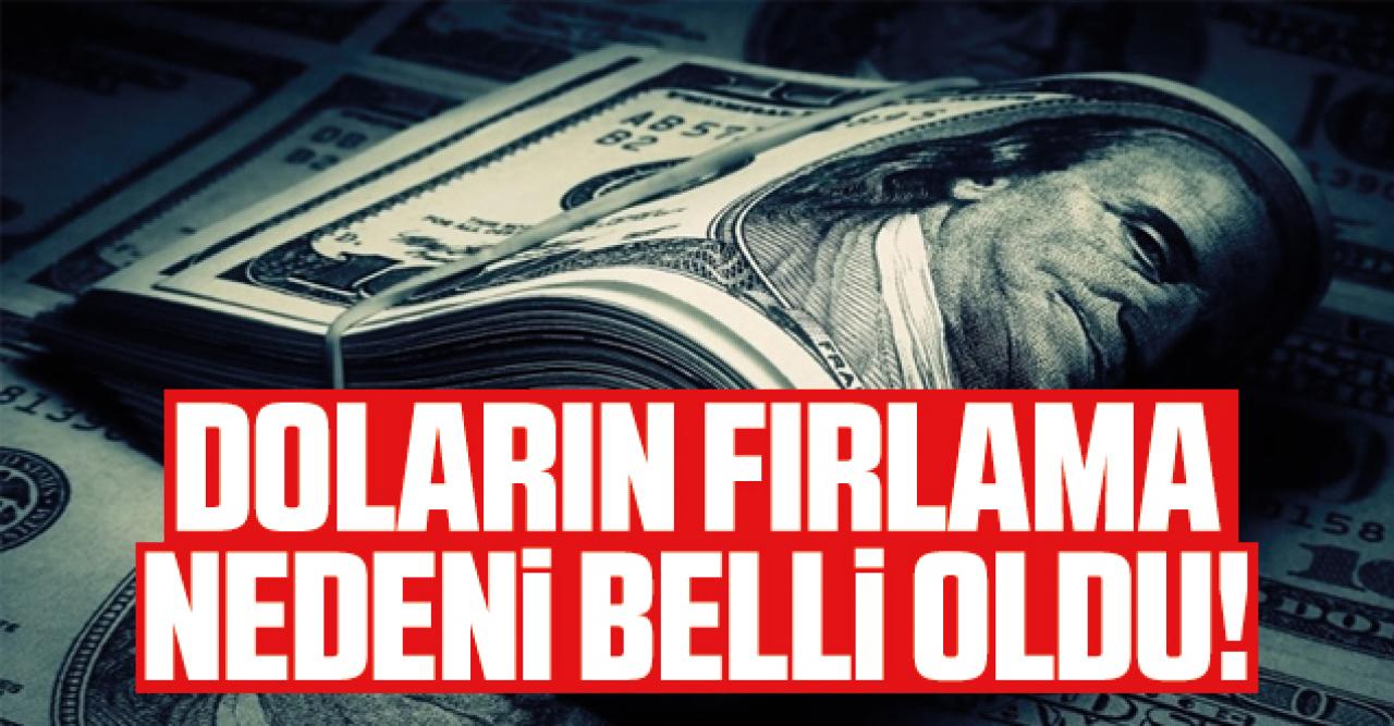 Piyasalar kapandıktan sonra doların fırlama nedeni belli oldu!