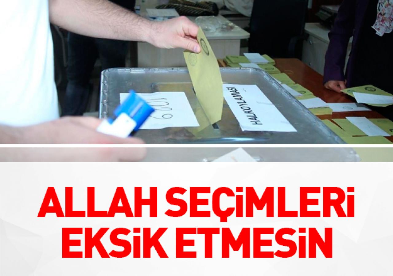 Allah seçimleri eksik etmesin!