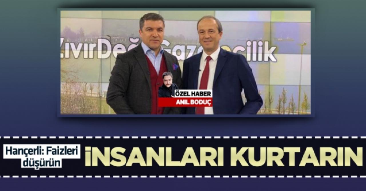 Turan Hançerli: Faizleri kaldırın insanları kurtarın