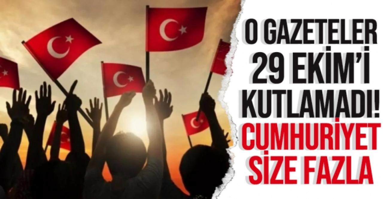 29 Ekim'i kutlamadılar! Cumhuriyet Bayramı'nı kutlamayan gazeteler hangisi?