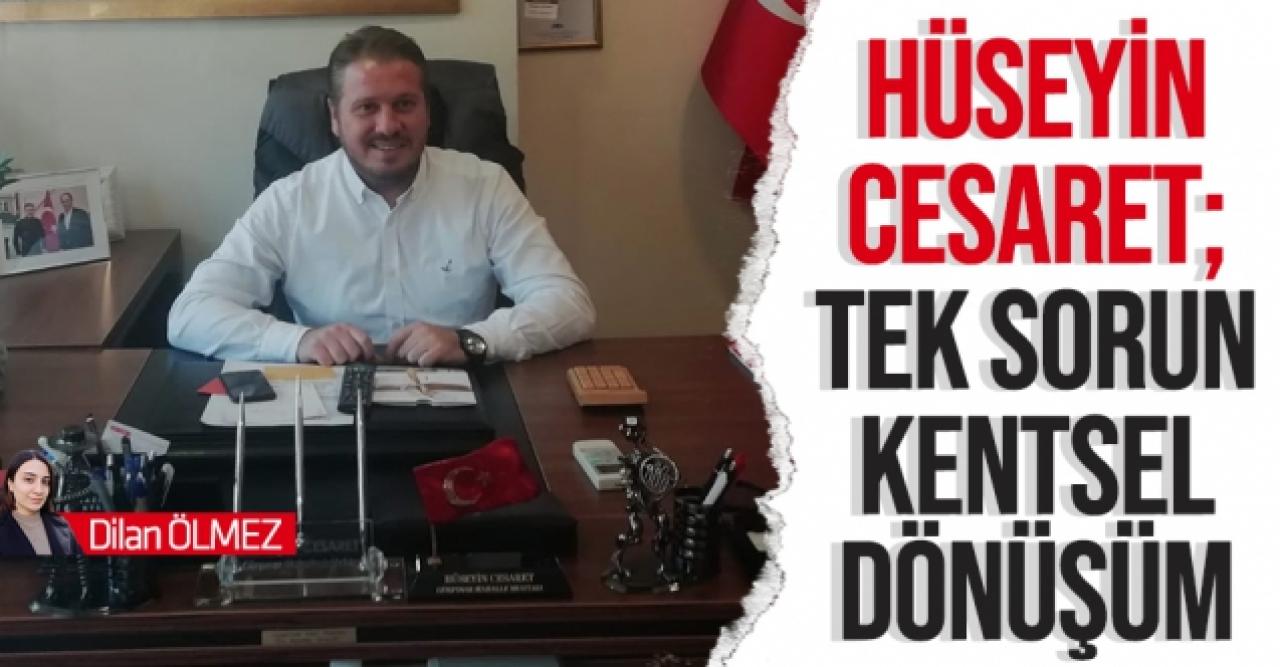 Hüseyin Cesaret: Tek sorun kentsel dönüşüm