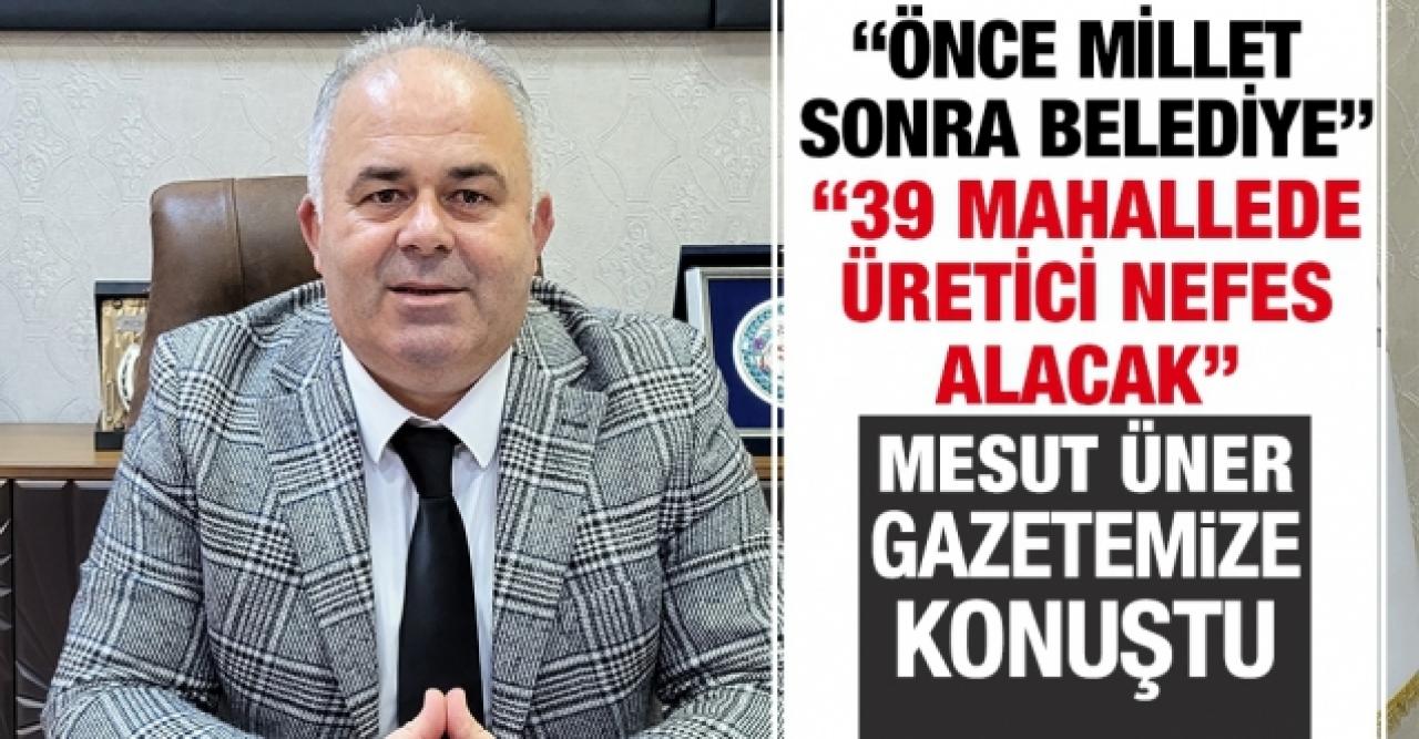 Mesut Üner: Önce millet sonra belediye