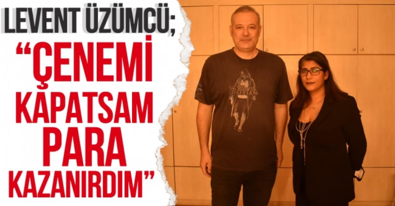 Levent Üzümcü: Çenemi kapatsam para kazanırdım