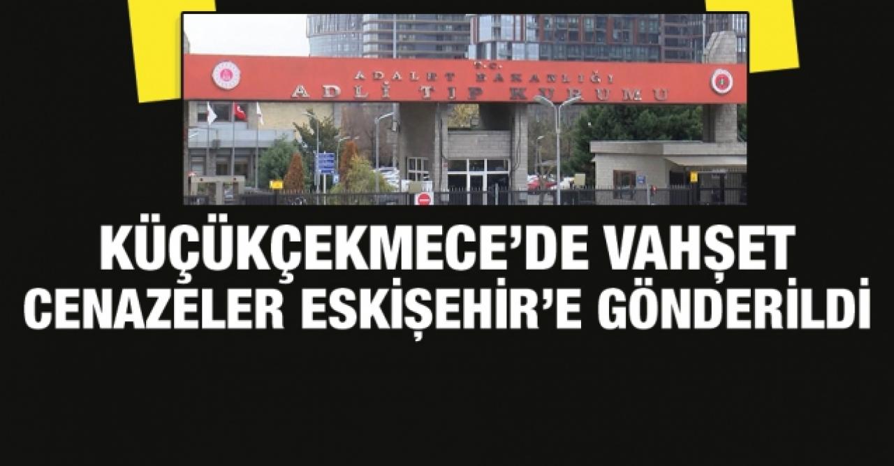 Küçükçekmece'deki vahşet; cenazeler Eskişehir'e gönderildi