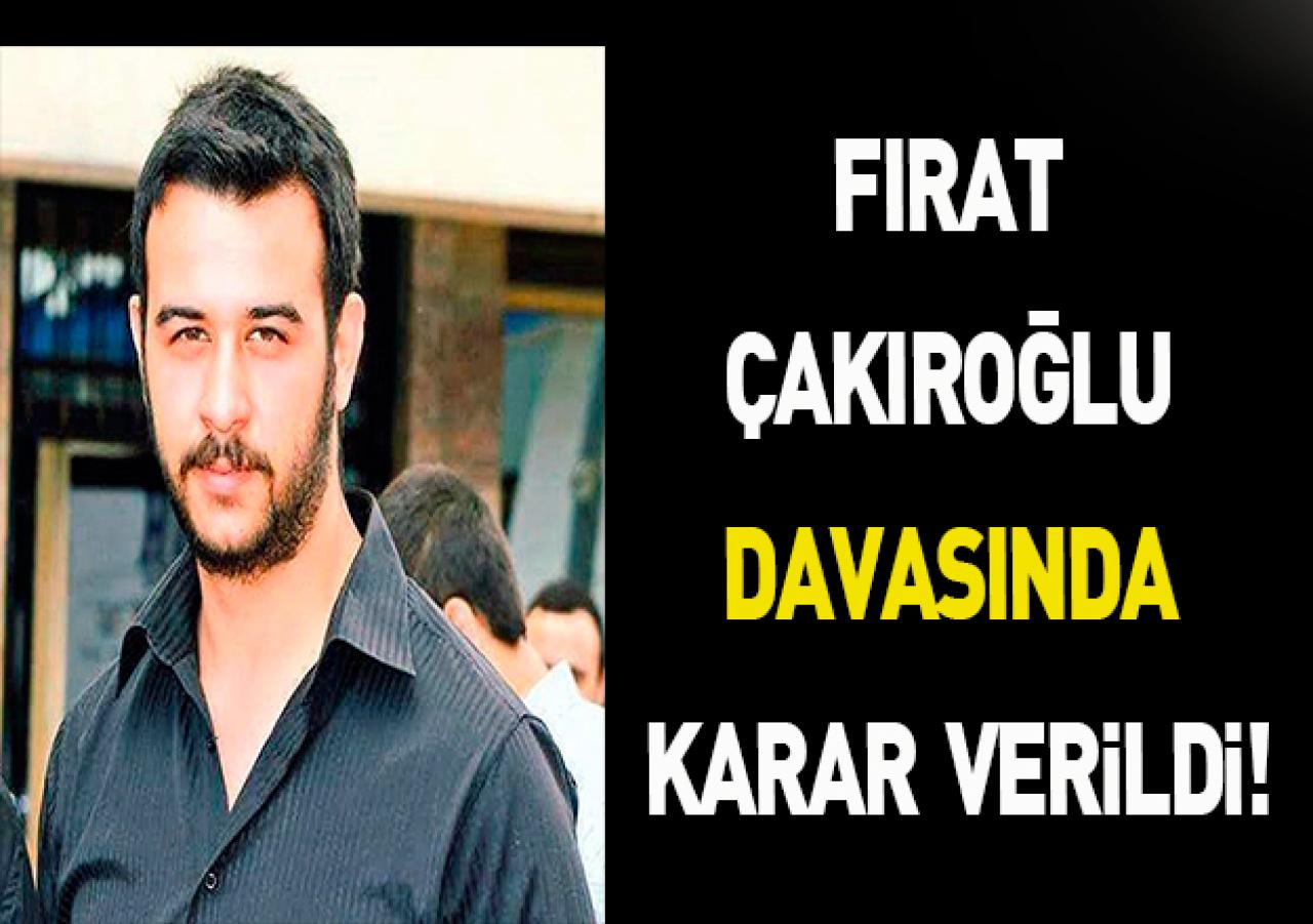 Fırat Çakıroğlu Davasında karar verildi!