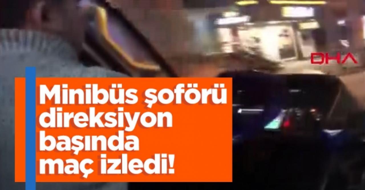 Minibüs şoförü direksiyon balında maç izledi!