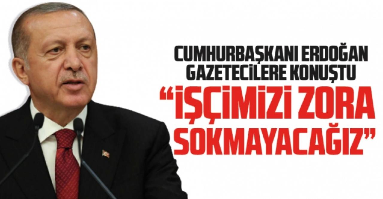 Cumhurbaşkanı Recep Tayyip Erdoğan: İşçimizi zora sokmayacağız