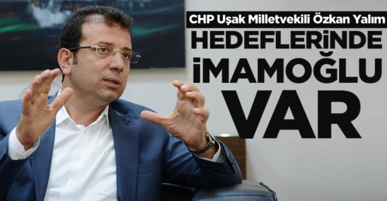 CHP Uşak Milletvekili Özkan Yalım: Hedeflerinde Ekrem İmamoğlu var