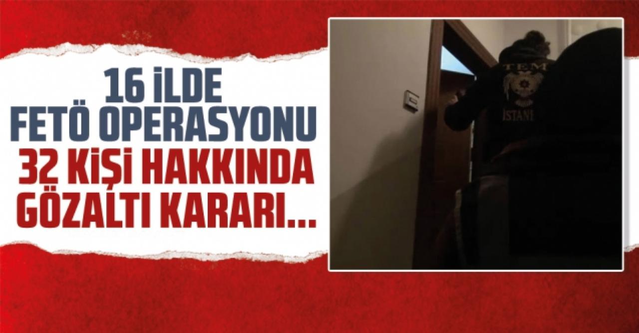 16 ilde FETÖ operasyonu! 32 kişi hakkında gözaltı kararı