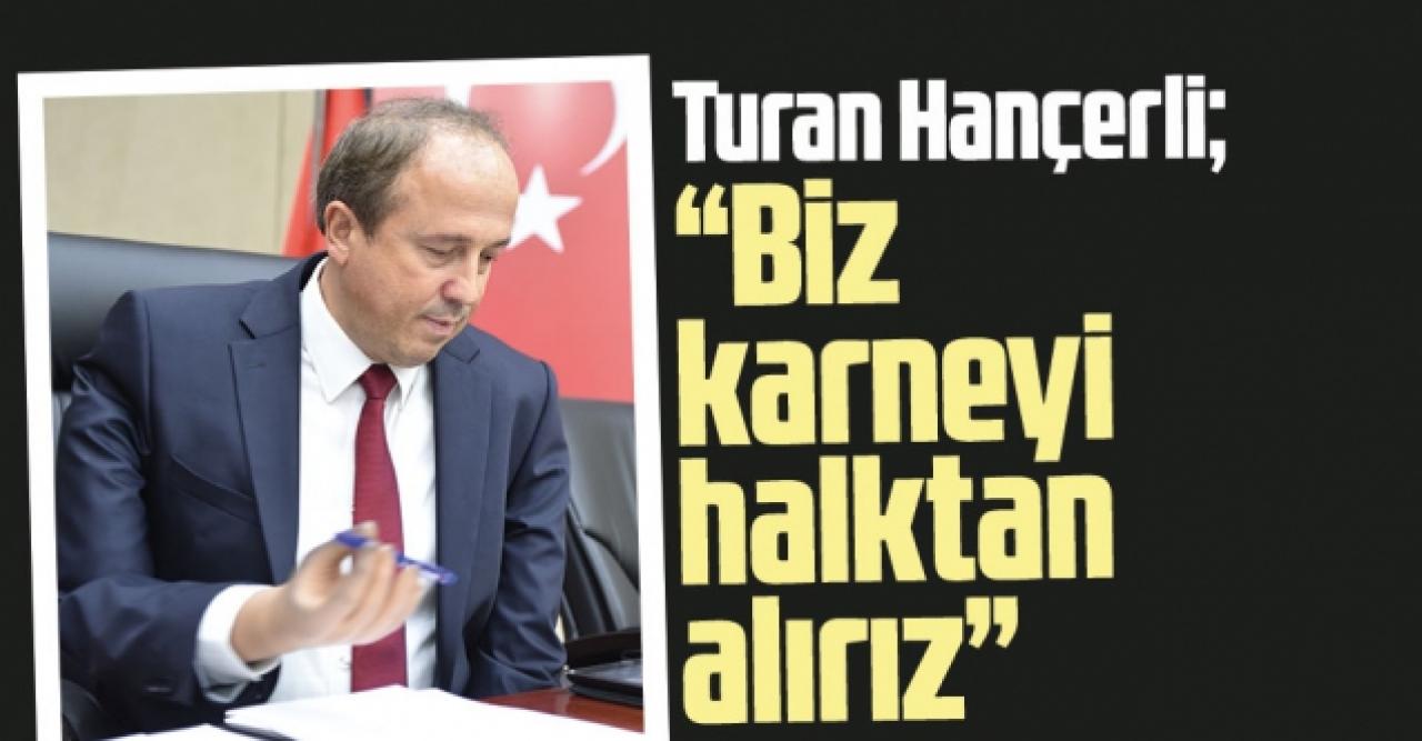 Turan Hançerli: Biz karneyi halktan alırız!