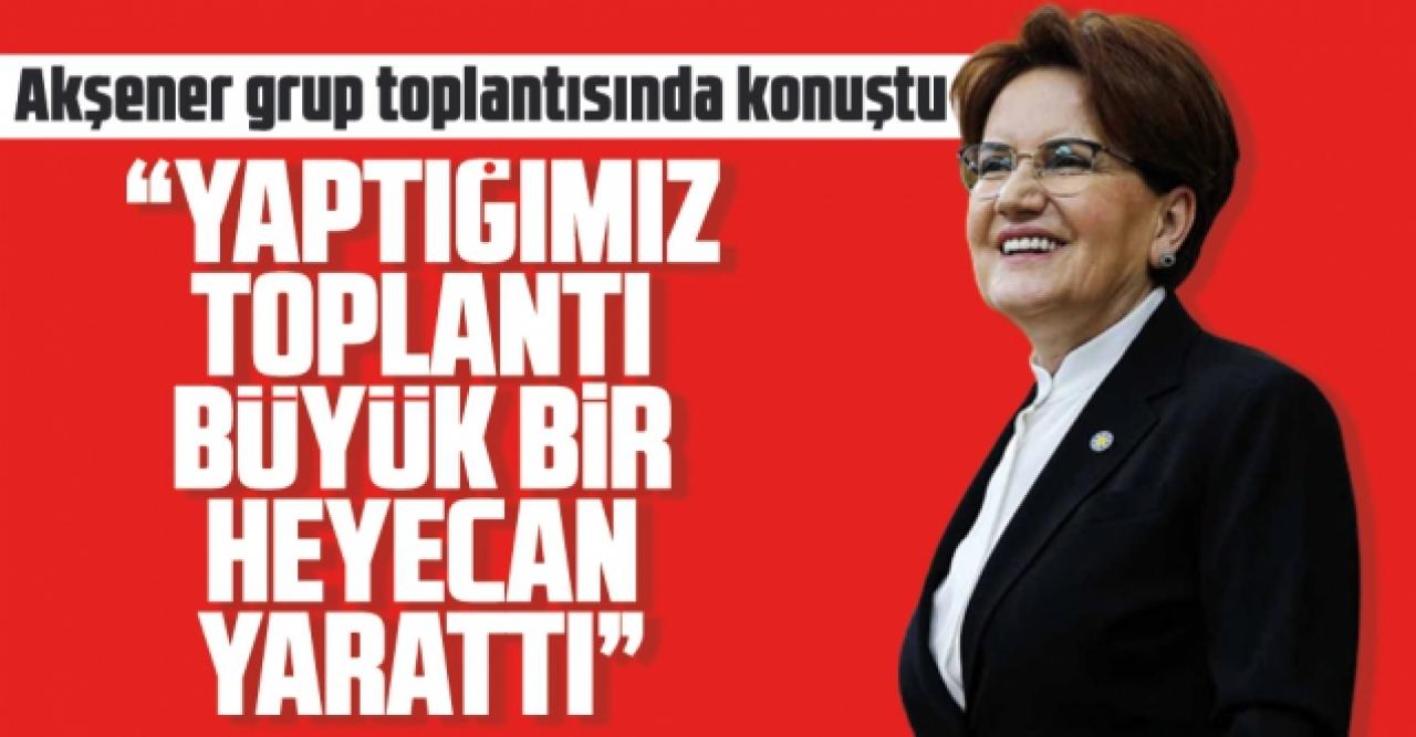 Meral Akşener: Yaptığımız toplantı büyük bir heyecan yarattı