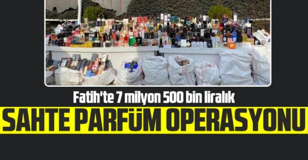 Fatih'te 7 milyon 500 bin liralık sahte parfüm ele geçirildi