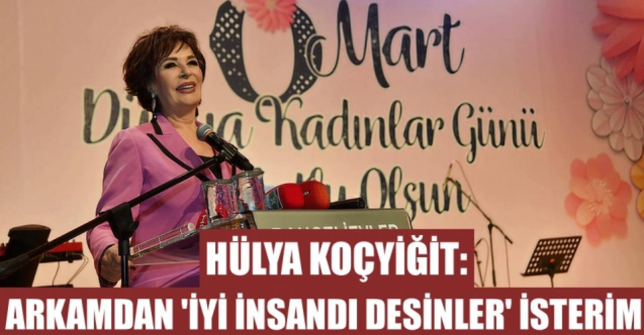 Hülya Koçyiğit: Arkamdan ‘iyi insandı’ desinler isterim