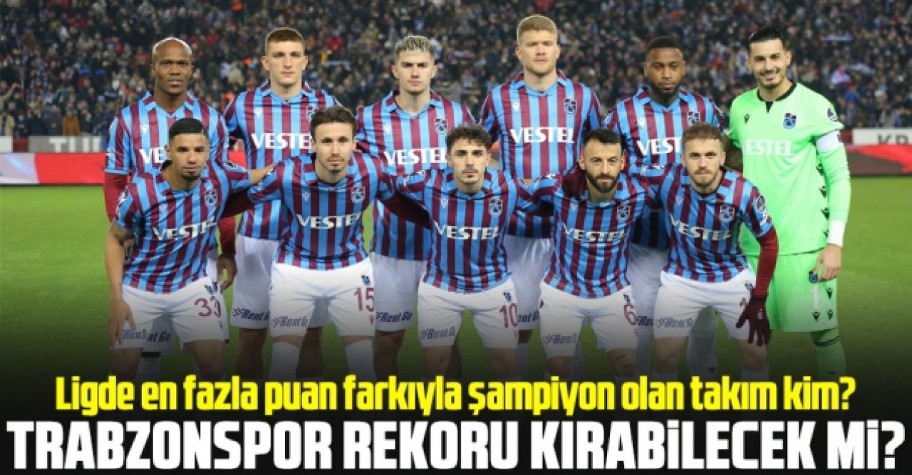 En çok puan farkıyla şampiyon takım kim? Trabzonspor rekoru kırabilecek mi?