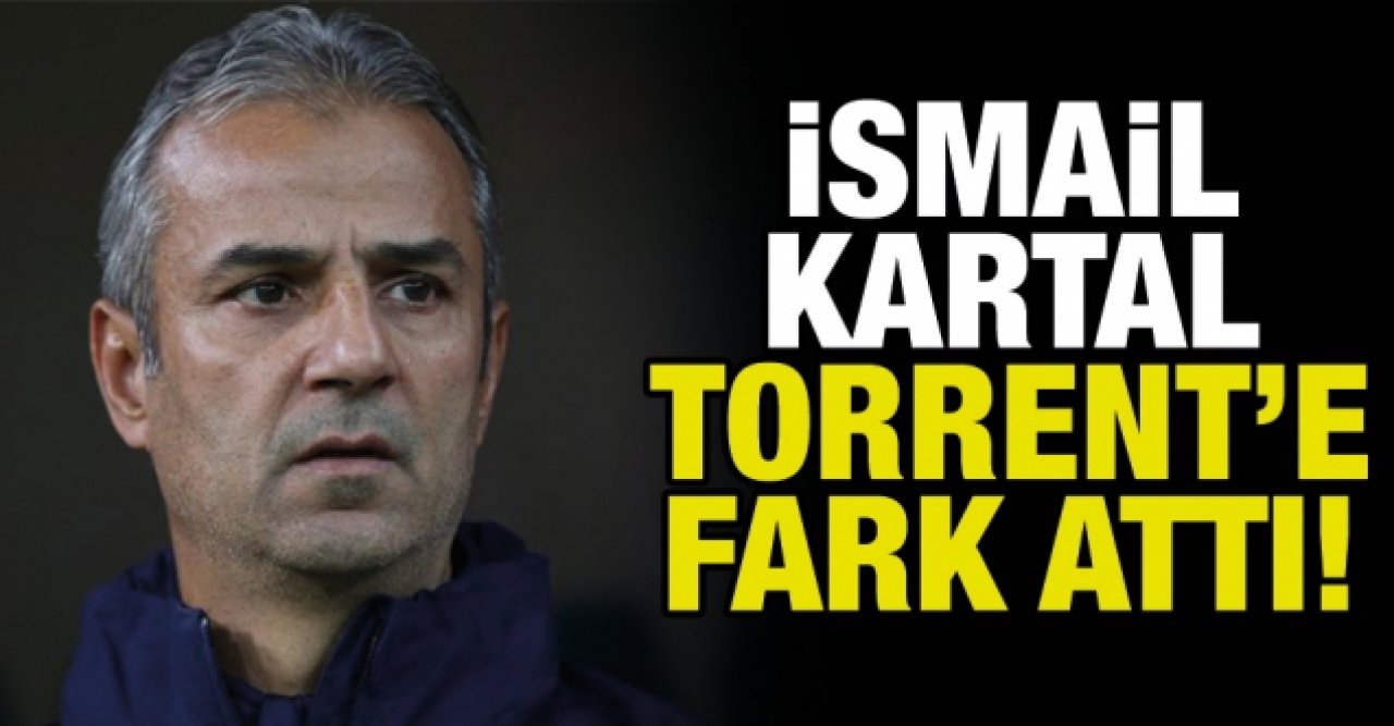 İsmail Kartal Torrent'e fark attı