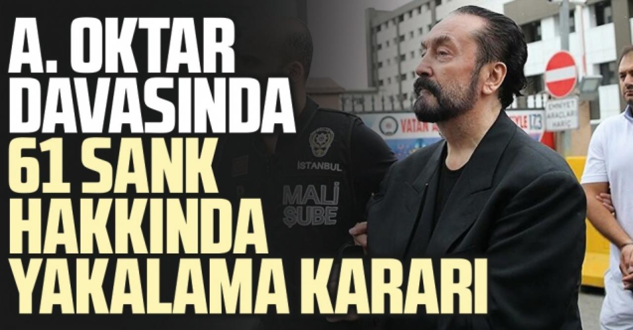 Adnan Oktar davasında 61 sanık hakkında yakalama kararı çıkarıldı