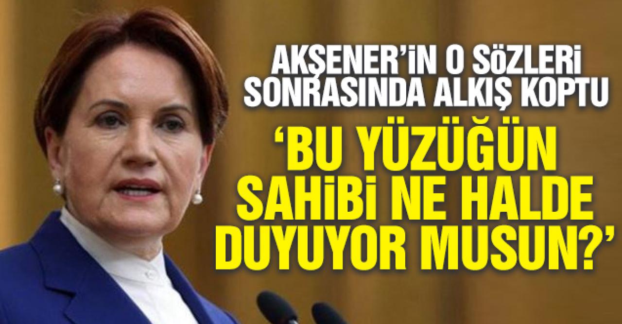 Meral Akşener: Bu yüzüğün sahibi ne halde duyuyor musunuz?