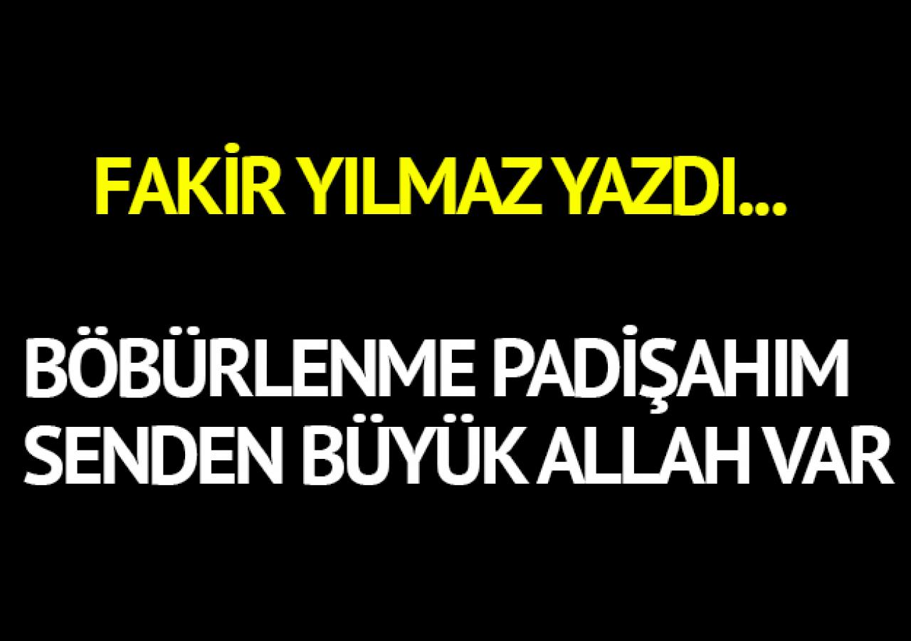 Böbürlenme padişahım senden büyük Allah var