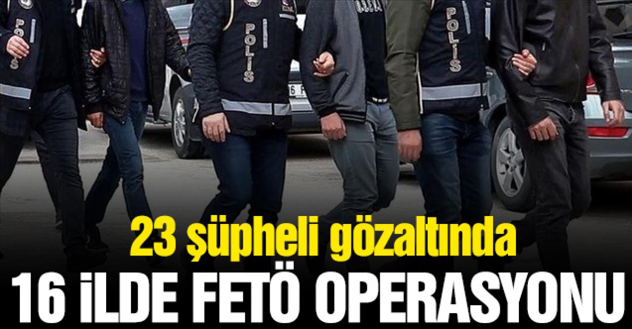 İstanbul merkezli 16 ilde FETÖ operasyonu: 23 gözaltı