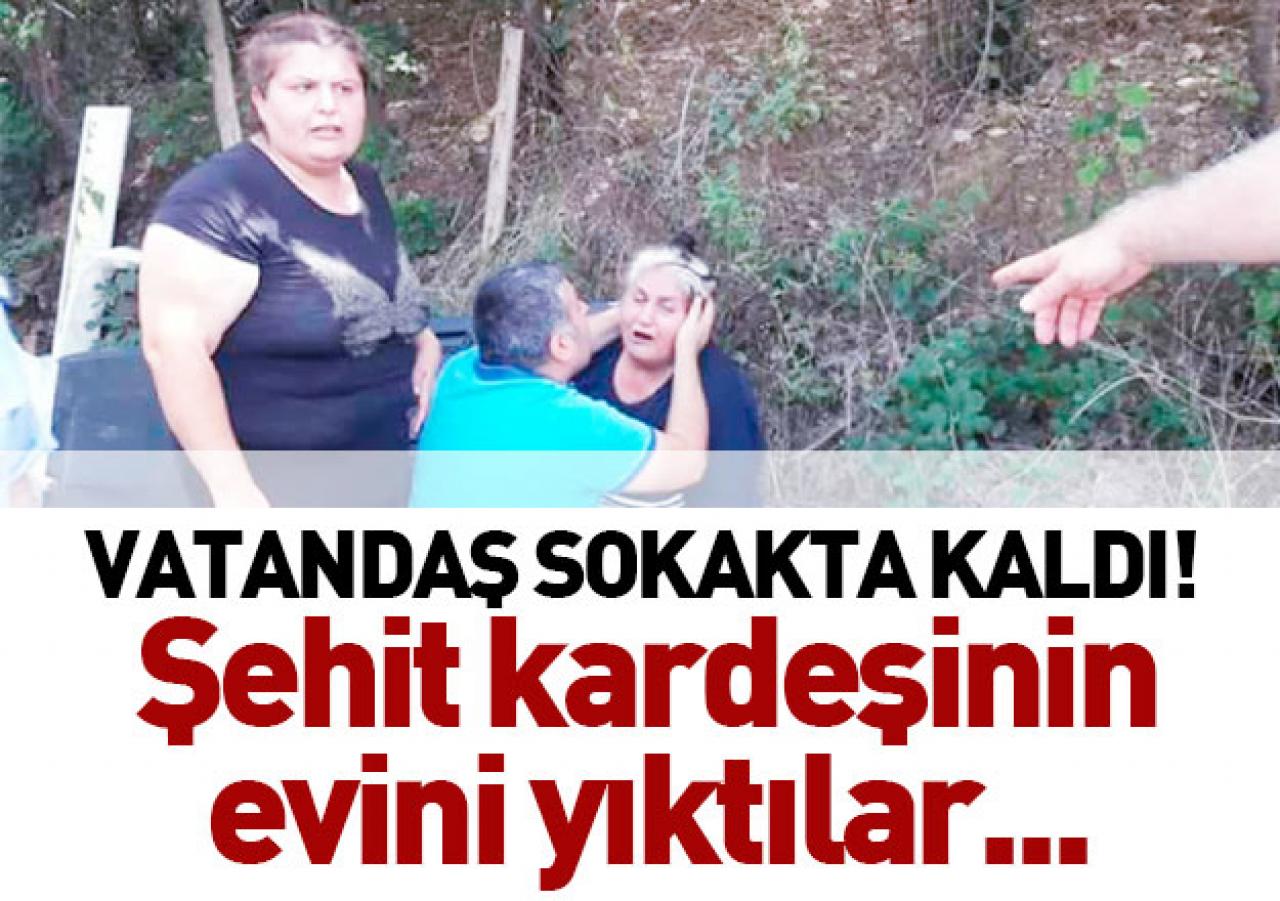 Vatandaş sokakta kaldı... Şehit kardeşinin evini yıktılar!