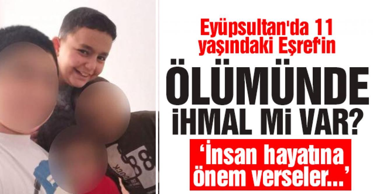 Eyüpsultan'da 11 yaşındaki Eşref Güneş'in ölümünde ihmal mi var? Babası isyan etti