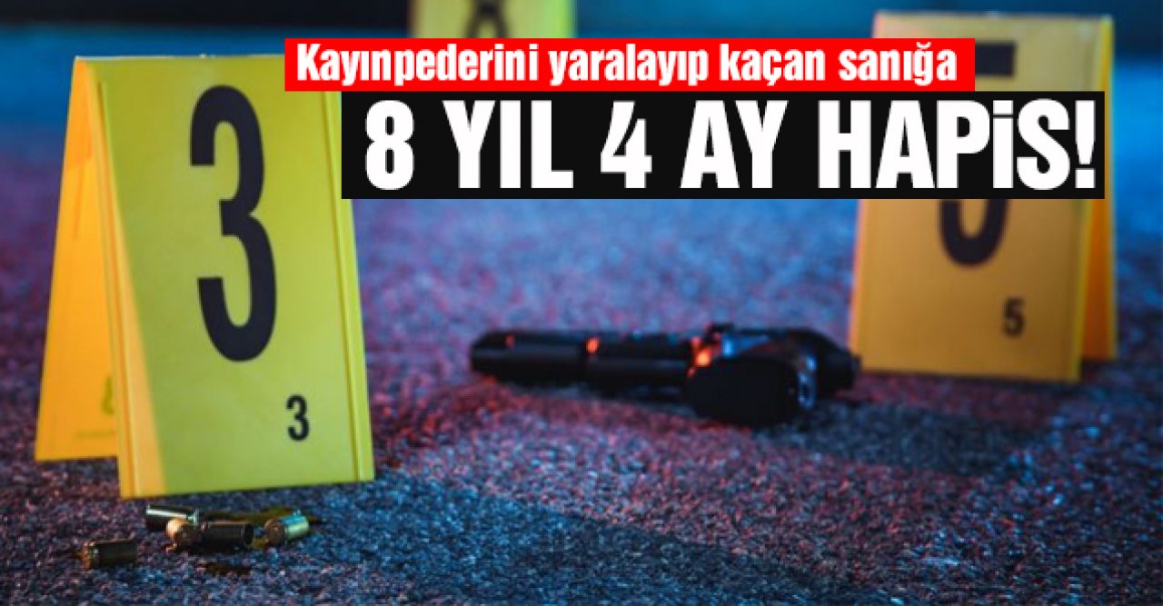 Şişli'de kayınpederini yaralayıp kaçan sanığa 8 yıl 4 ay hapis