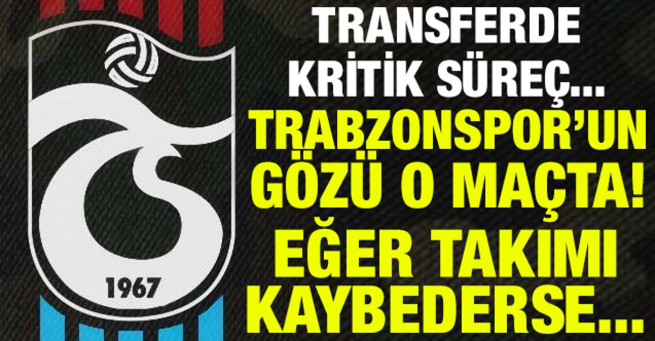 Trabzonspor'un transferde gözü o maçta! Eğer takımı kaybederse...