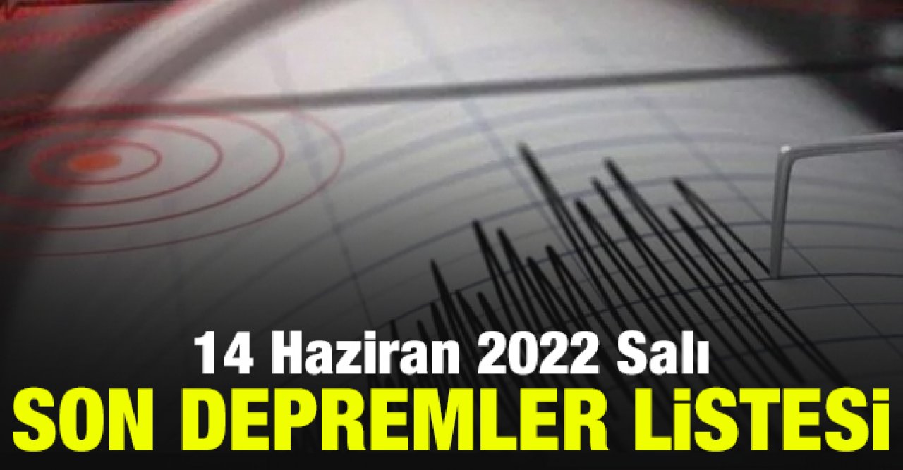 14 Haziran 2022 Salı son depremler listesi (Nerede ve ne zaman deprem oldu?)