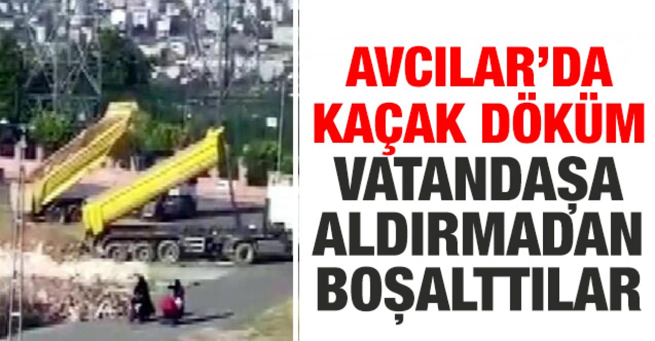 Avcılar'da kaçak döküm! Vatandaşlara aldırmadan boşalttılar