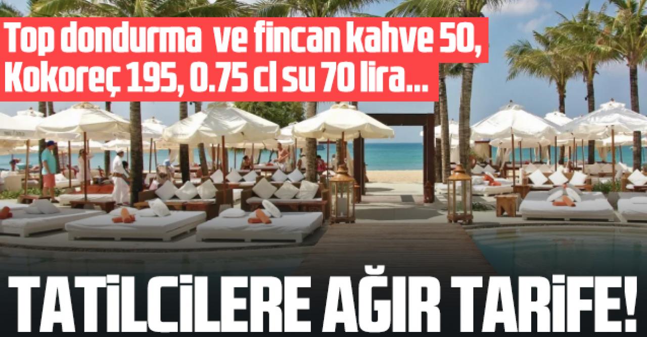 Tatilcilere ağır tarife! Kokoreç 195, su 70, hamburger 180, fincan kahve ve bir top dondurma 50 lira