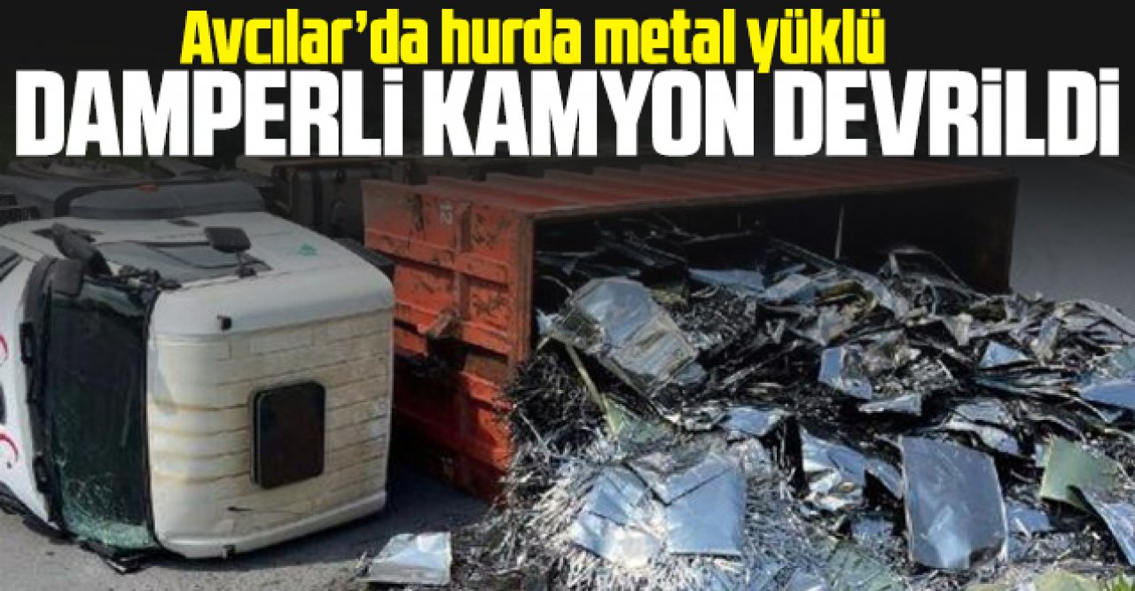 Avcılar'da hurda metal yüklü damperli kamyon devrildi