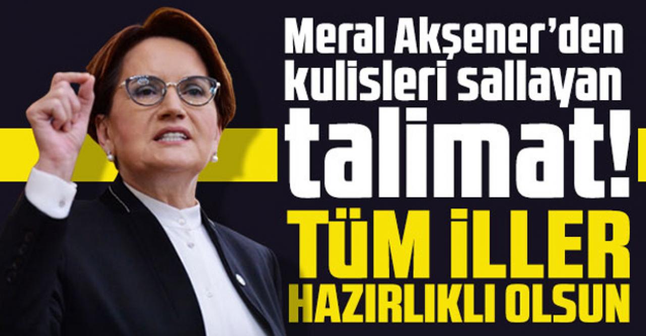 Meral Akşener’den kulisleri sallayan talimat! Tüm iller hazırlıklı olsun