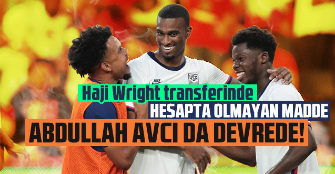 Haji Wright transferinde sürpriz! O maddenin çözümü aranıyor