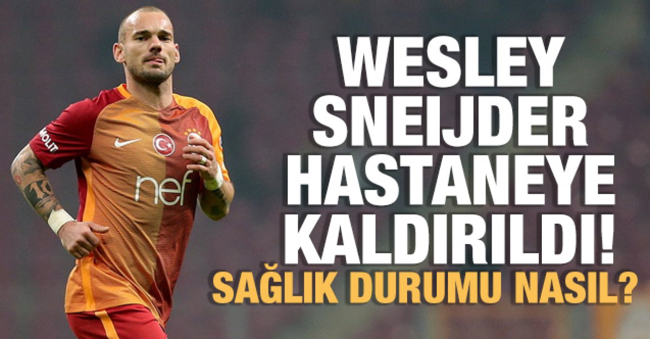 Wesley Sneijder hastaneye kaldırıldı! Sağlık durumu nasıl?