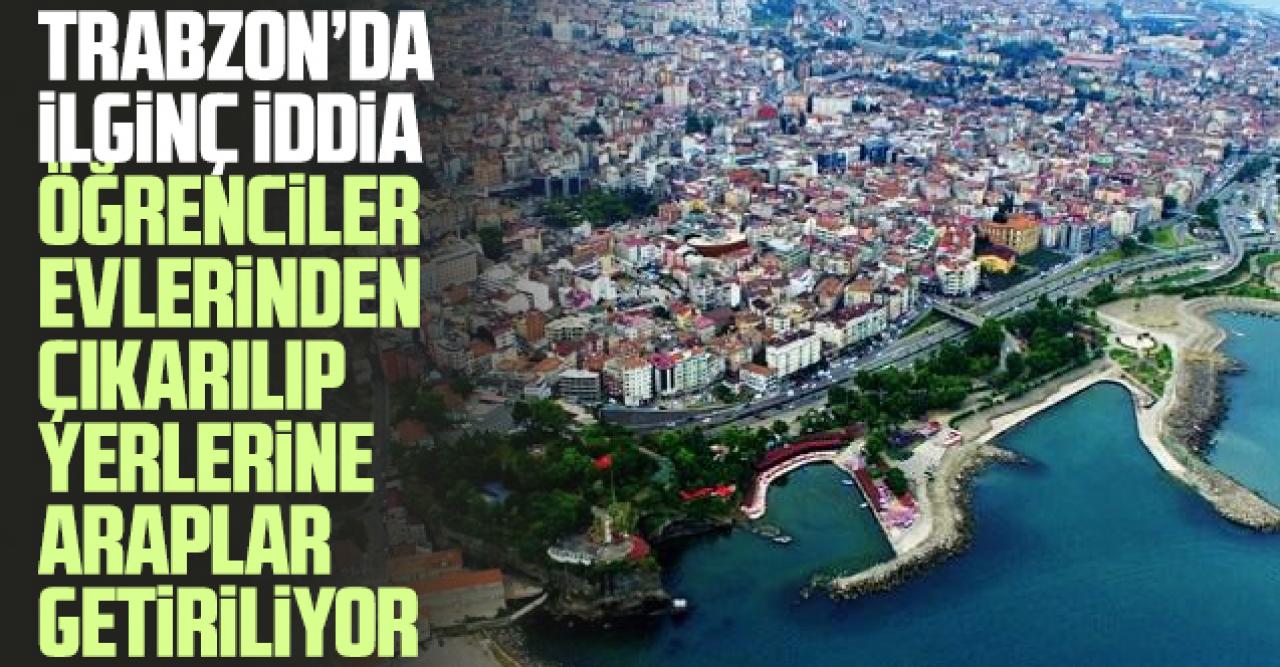 Trabzon'da ilginç iddia! Öğrencilerin evleri Araplara veriliyor