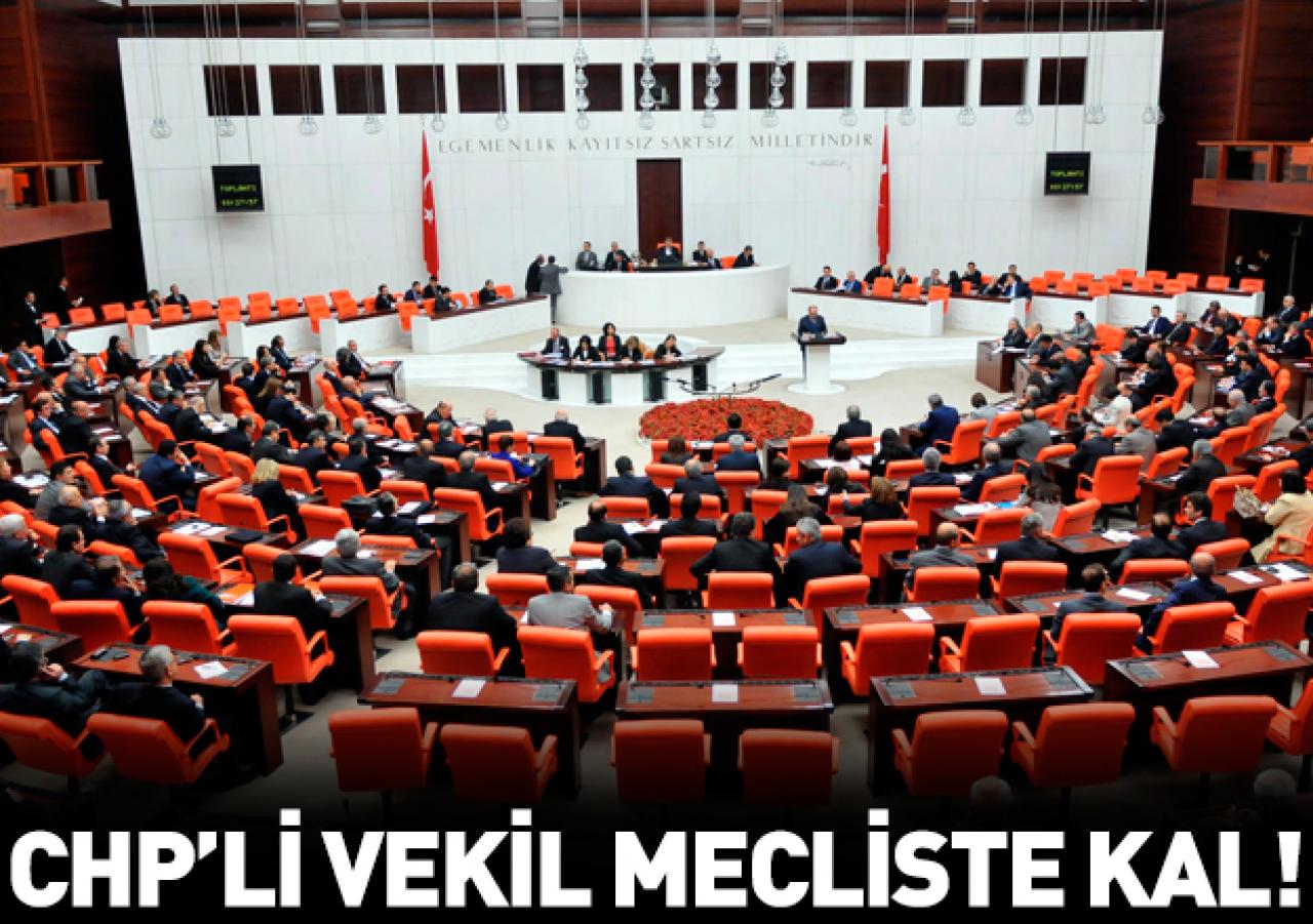 CHP’li vekil, Meclis’te kal!