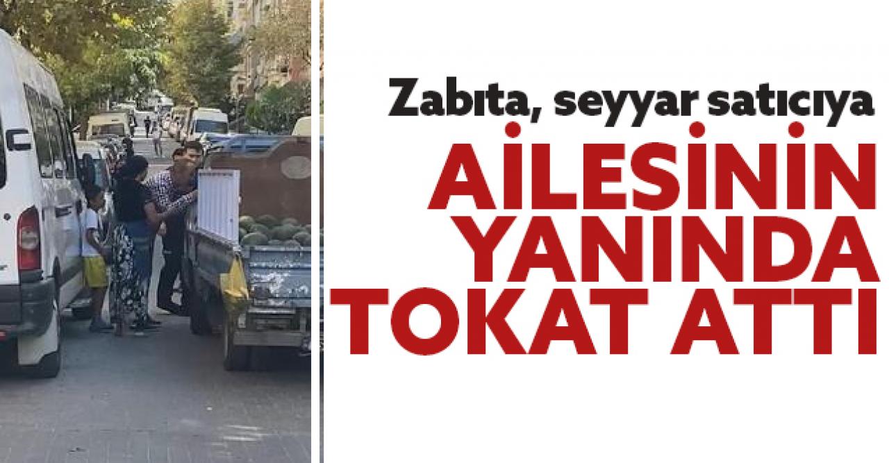 Güngören'de zabıta ekipleri seyyar satıcıya ailesinin yanında tokat attı