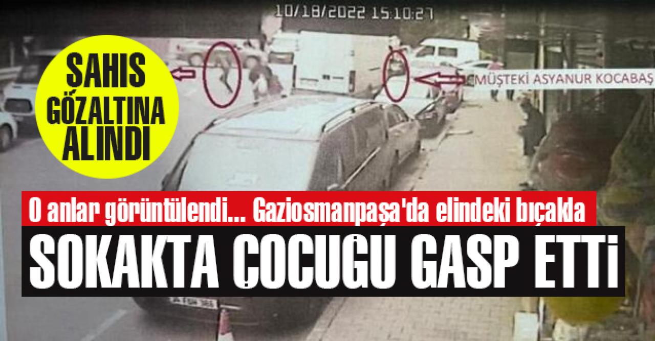 Gaziosmanpaşa'da elindeki bıçakla çocuğu gasbetti