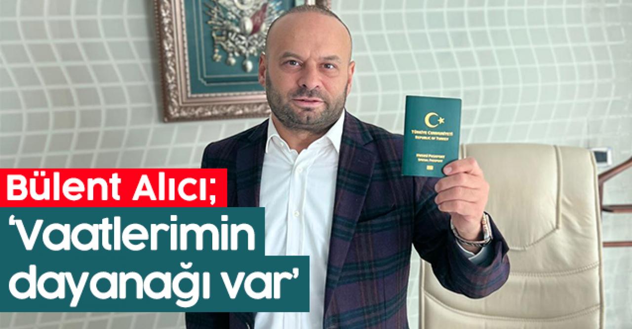 Bülent Alıcı: Vaatlerimin dayanağı var