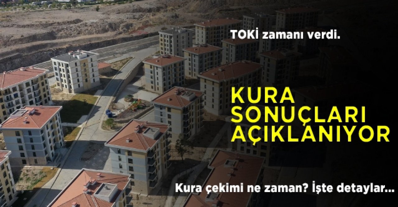 TOKİ kura sonuçları açıklanıyor! TOKİ kura çekimi ne zaman olacak?