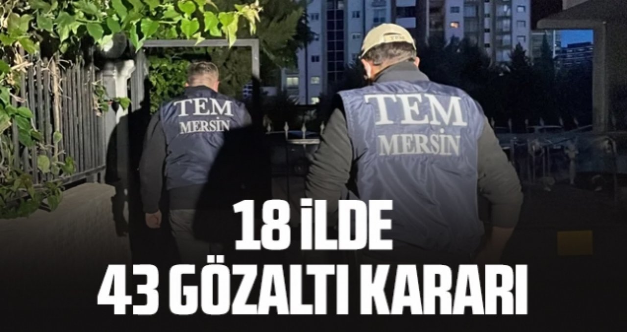 18 ilde 43 kişi hakkında gözaltı kararı