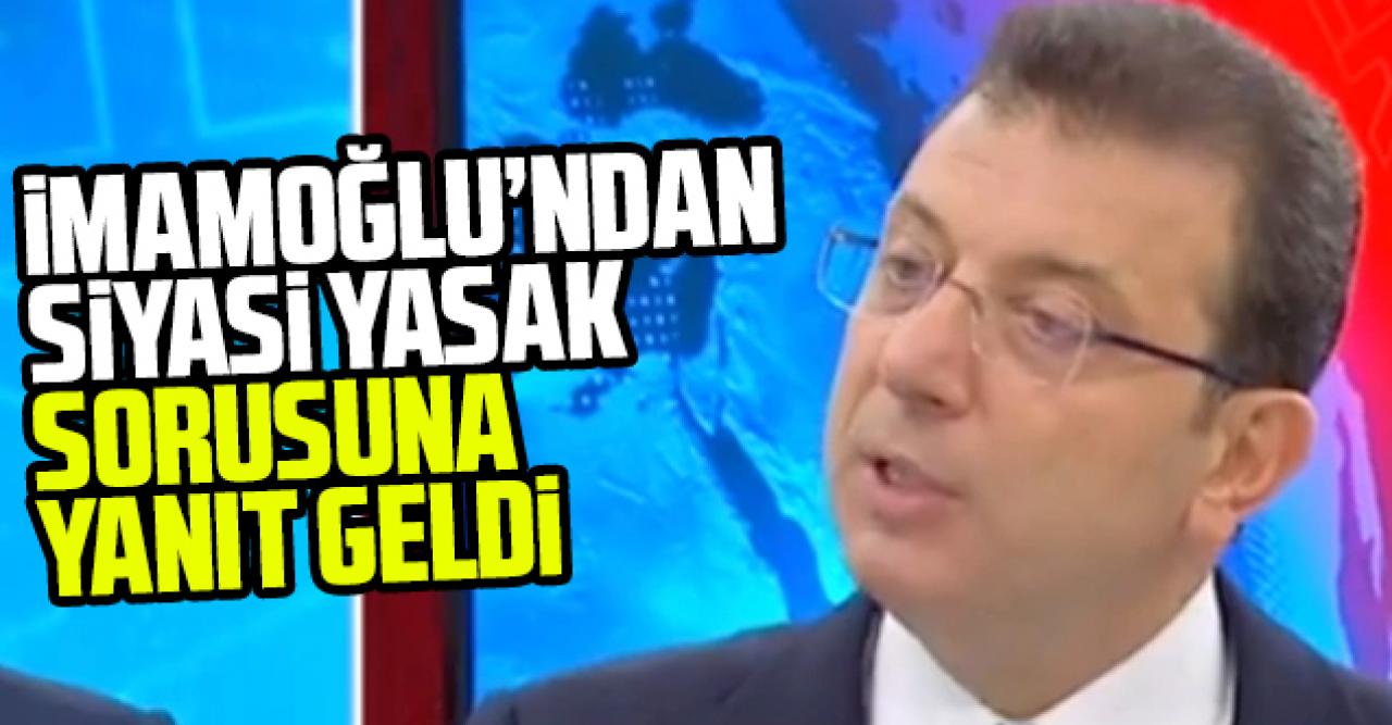 Ekrem İmamoğlu'ndan 'siyasi yasak' sorusuna yanıt