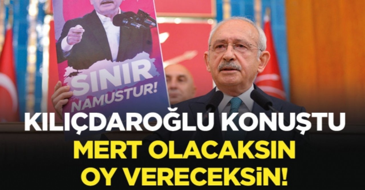 Kemal Kılıçdaroğlu: Mert olacaksın oy vereceksin!